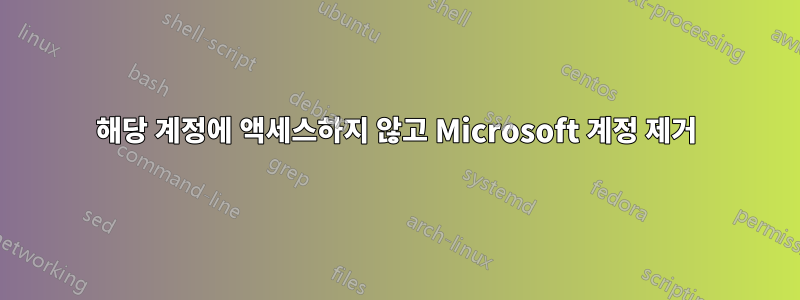 해당 계정에 액세스하지 않고 Microsoft 계정 제거