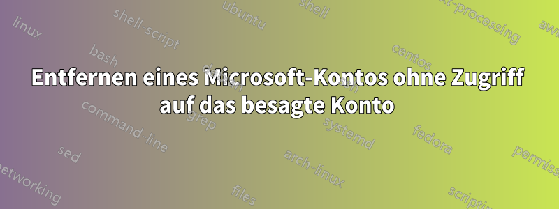 Entfernen eines Microsoft-Kontos ohne Zugriff auf das besagte Konto