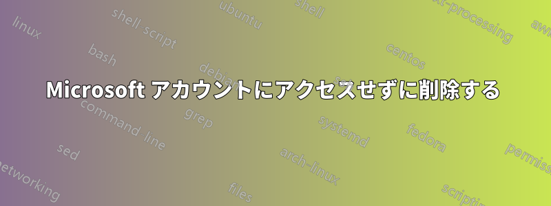 Microsoft アカウントにアクセスせずに削除する