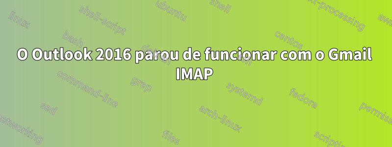 O Outlook 2016 parou de funcionar com o Gmail IMAP