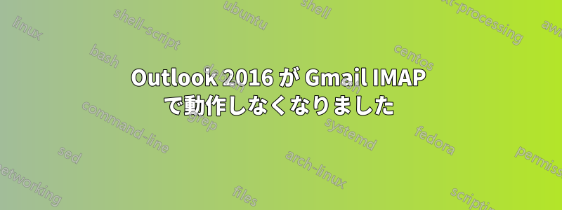 Outlook 2016 が Gmail IMAP で動作しなくなりました