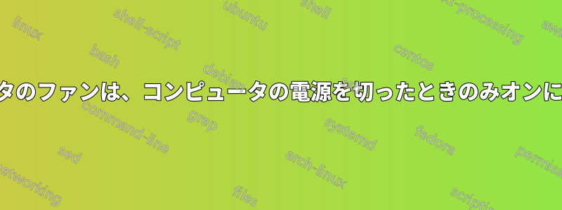 コンピュータのファンは、コンピュータの電源を切ったときのみオンになります。