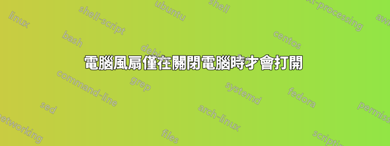 電腦風扇僅在關閉電腦時才會打開