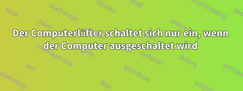 Der Computerlüfter schaltet sich nur ein, wenn der Computer ausgeschaltet wird