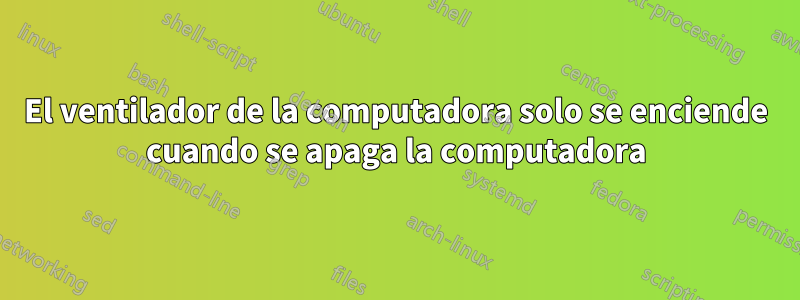 El ventilador de la computadora solo se enciende cuando se apaga la computadora