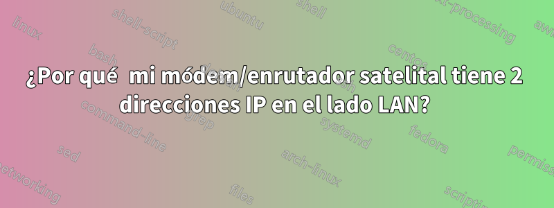 ¿Por qué mi módem/enrutador satelital tiene 2 direcciones IP en el lado LAN?