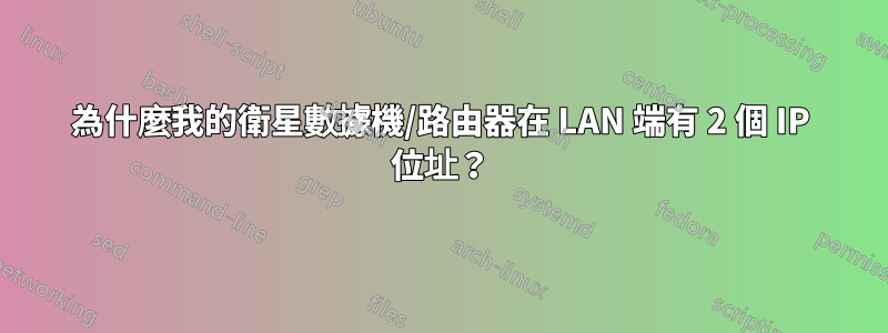 為什麼我的衛星數據機/路由器在 LAN 端有 2 個 IP 位址？