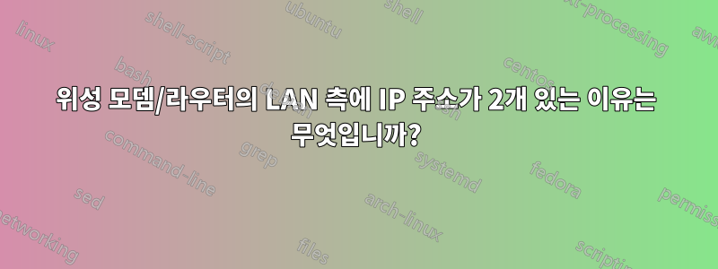 위성 모뎀/라우터의 LAN 측에 IP 주소가 2개 있는 이유는 무엇입니까?