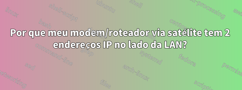 Por que meu modem/roteador via satélite tem 2 endereços IP no lado da LAN?