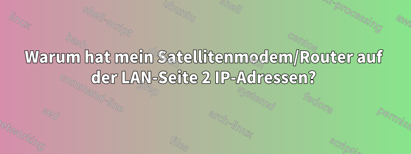 Warum hat mein Satellitenmodem/Router auf der LAN-Seite 2 IP-Adressen?