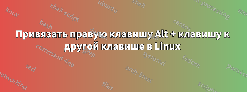 Привязать правую клавишу Alt + клавишу к другой клавише в Linux