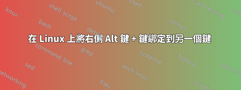 在 Linux 上將右側 Alt 鍵 + 鍵綁定到另一個鍵