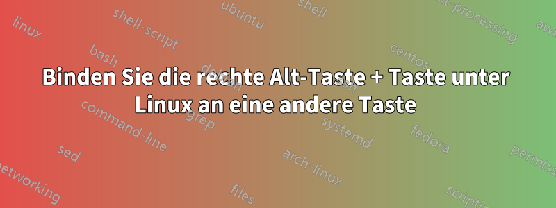 Binden Sie die rechte Alt-Taste + Taste unter Linux an eine andere Taste