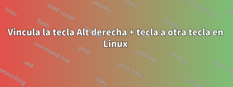 Vincula la tecla Alt derecha + tecla a otra tecla en Linux