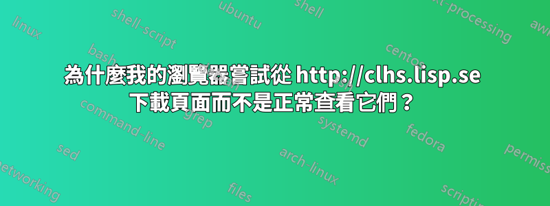 為什麼我的瀏覽器嘗試從 http://clhs.lisp.se 下載頁面而不是正常查看它們？