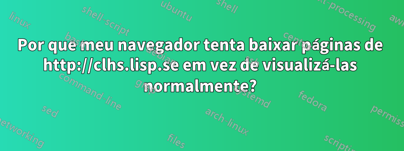 Por que meu navegador tenta baixar páginas de http://clhs.lisp.se em vez de visualizá-las normalmente?