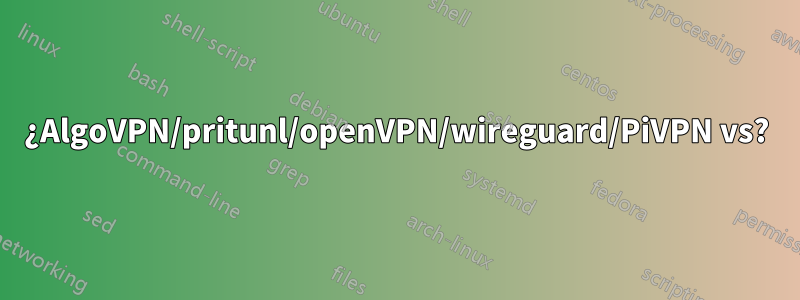 ¿AlgoVPN/pritunl/openVPN/wireguard/PiVPN vs?