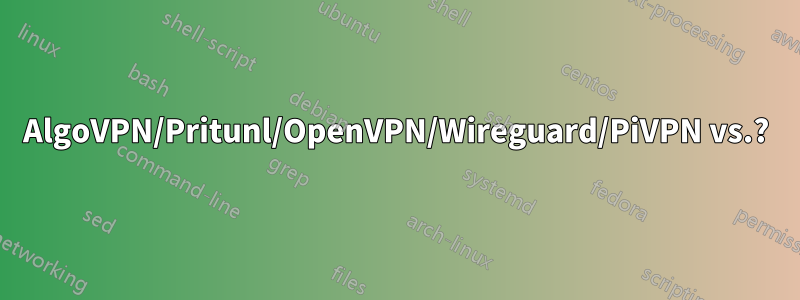 AlgoVPN/Pritunl/OpenVPN/Wireguard/PiVPN vs.?