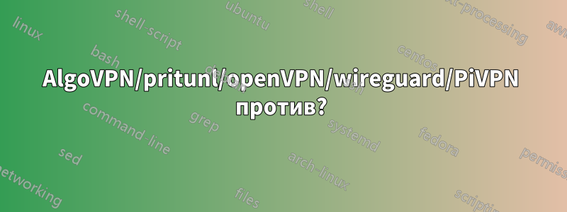 AlgoVPN/pritunl/openVPN/wireguard/PiVPN против?