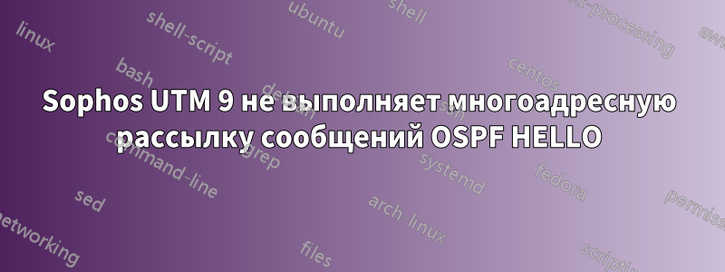 Sophos UTM 9 не выполняет многоадресную рассылку сообщений OSPF HELLO