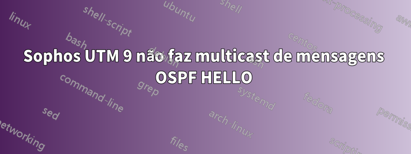 Sophos UTM 9 não faz multicast de mensagens OSPF HELLO