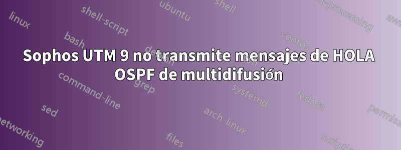 Sophos UTM 9 no transmite mensajes de HOLA OSPF de multidifusión