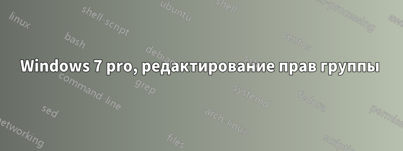 Windows 7 pro, редактирование прав группы