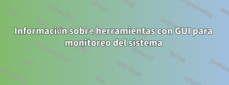 Información sobre herramientas con GUI para monitoreo del sistema