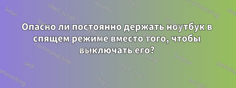 Опасно ли постоянно держать ноутбук в спящем режиме вместо того, чтобы выключать его?