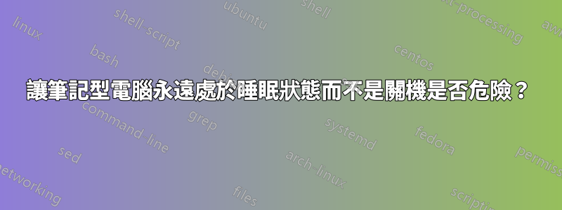 讓筆記型電腦永遠處於睡眠狀態而不是關機是否危險？