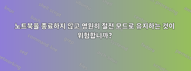 노트북을 종료하지 않고 영원히 절전 모드로 유지하는 것이 위험합니까?