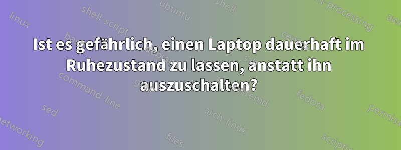 Ist es gefährlich, einen Laptop dauerhaft im Ruhezustand zu lassen, anstatt ihn auszuschalten?