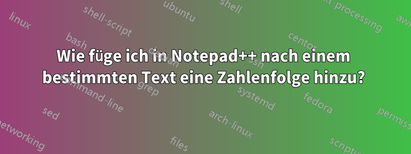 Wie füge ich in Notepad++ nach einem bestimmten Text eine Zahlenfolge hinzu?