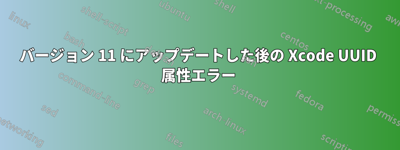 バージョン 11 にアップデートした後の Xcode UUID 属性エラー