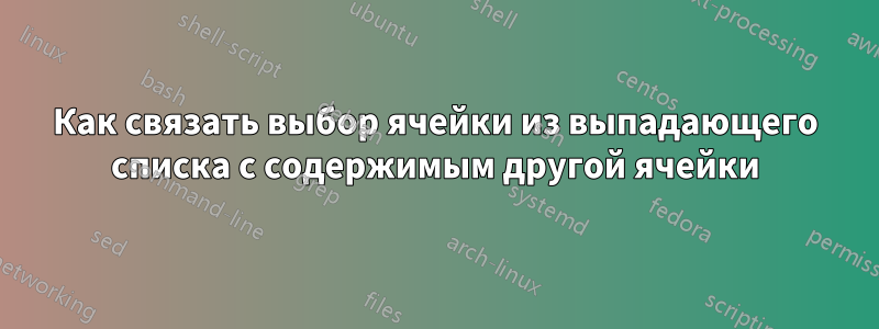 Как связать выбор ячейки из выпадающего списка с содержимым другой ячейки