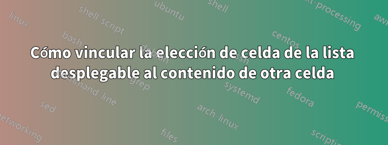 Cómo vincular la elección de celda de la lista desplegable al contenido de otra celda