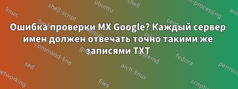 Ошибка проверки MX Google? Каждый сервер имен должен отвечать точно такими же записями TXT