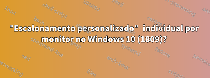 "Escalonamento personalizado" individual por monitor no Windows 10 (1809)?