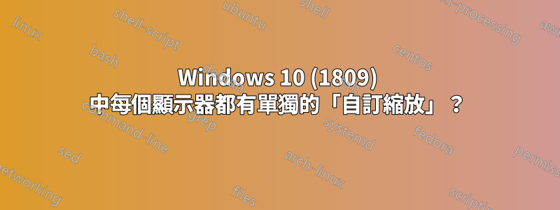 Windows 10 (1809) 中每個顯示器都有單獨的「自訂縮放」？