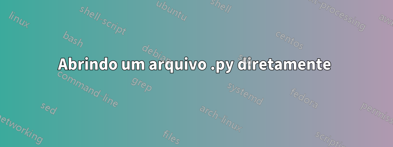 Abrindo um arquivo .py diretamente