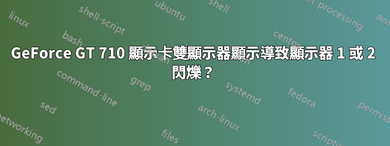 GeForce GT 710 顯示卡雙顯示器顯示導致顯示器 1 或 2 閃爍？