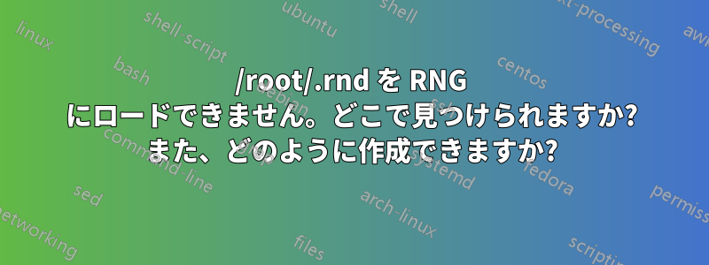 /root/.rnd を RNG にロードできません。どこで見つけられますか? また、どのように作成できますか?