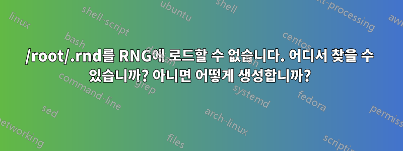 /root/.rnd를 RNG에 로드할 수 없습니다. 어디서 찾을 수 있습니까? 아니면 어떻게 생성합니까?