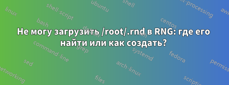 Не могу загрузить /root/.rnd в RNG: где его найти или как создать?