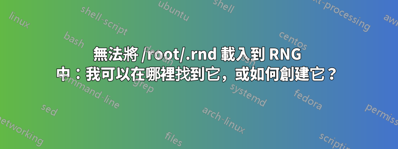 無法將 /root/.rnd 載入到 RNG 中：我可以在哪裡找到它，或如何創建它？