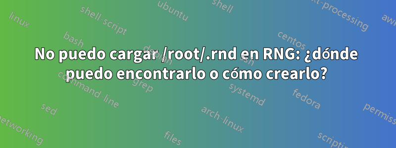 No puedo cargar /root/.rnd en RNG: ¿dónde puedo encontrarlo o cómo crearlo?