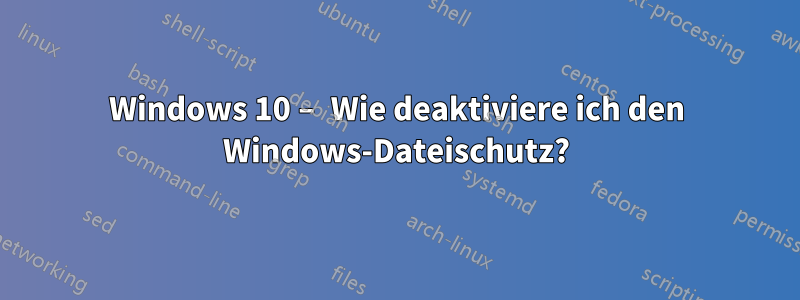 Windows 10 – Wie deaktiviere ich den Windows-Dateischutz?