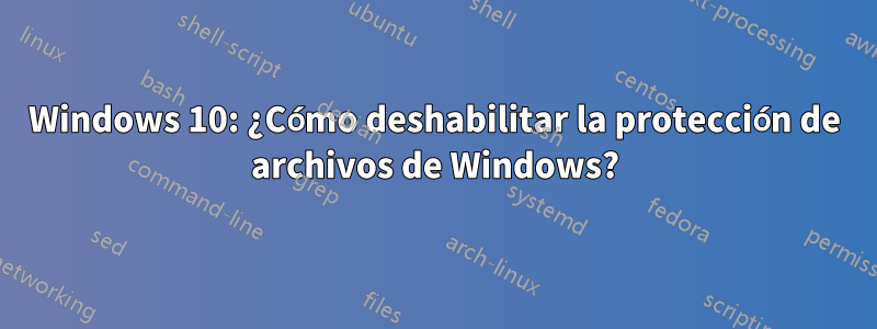 Windows 10: ¿Cómo deshabilitar la protección de archivos de Windows?