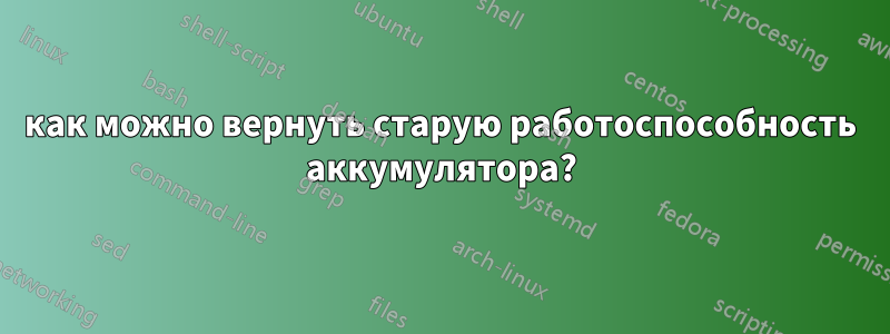 как можно вернуть старую работоспособность аккумулятора?