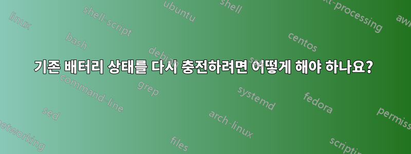 기존 배터리 상태를 다시 충전하려면 어떻게 해야 하나요?